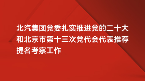 2026世界杯官网入口党委扎实推进党的二十大和北京市第十三次党代会代表推荐提名考察工作